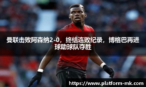曼联击败阿森纳2-0，终结连败纪录，博格巴再进球助球队夺胜