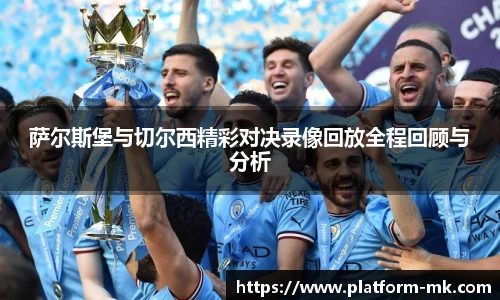 萨尔斯堡与切尔西精彩对决录像回放全程回顾与分析