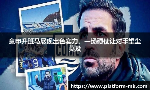 意甲升班马展现出色实力，一场硬仗让对手望尘莫及