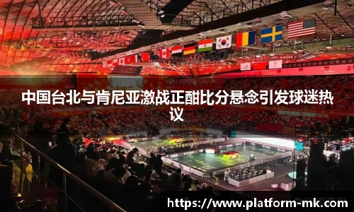 中国台北与肯尼亚激战正酣比分悬念引发球迷热议