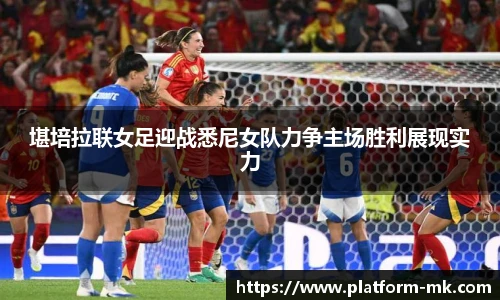 堪培拉联女足迎战悉尼女队力争主场胜利展现实力